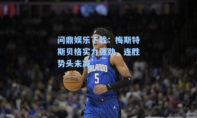 问鼎娱乐下载：梅斯特斯贝格实力强劲，连胜势头未减