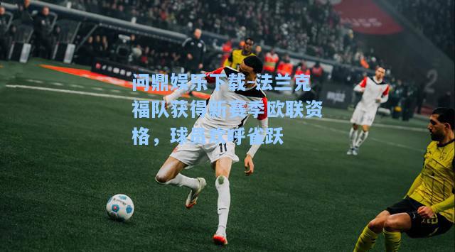 问鼎娱乐下载-法兰克福队获得新赛季欧联资格，球员欢呼雀跃
