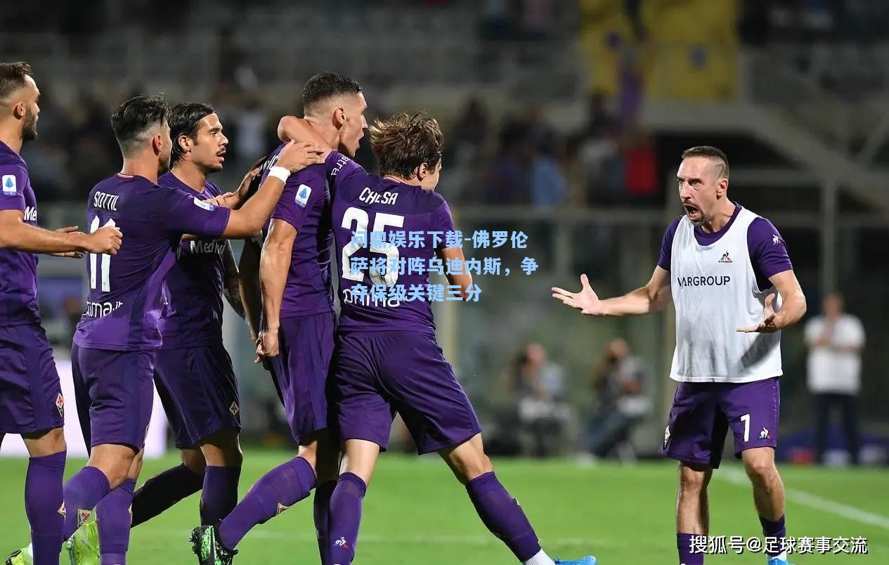 问鼎娱乐下载-佛罗伦萨将对阵乌迪内斯，争夺保级关键三分