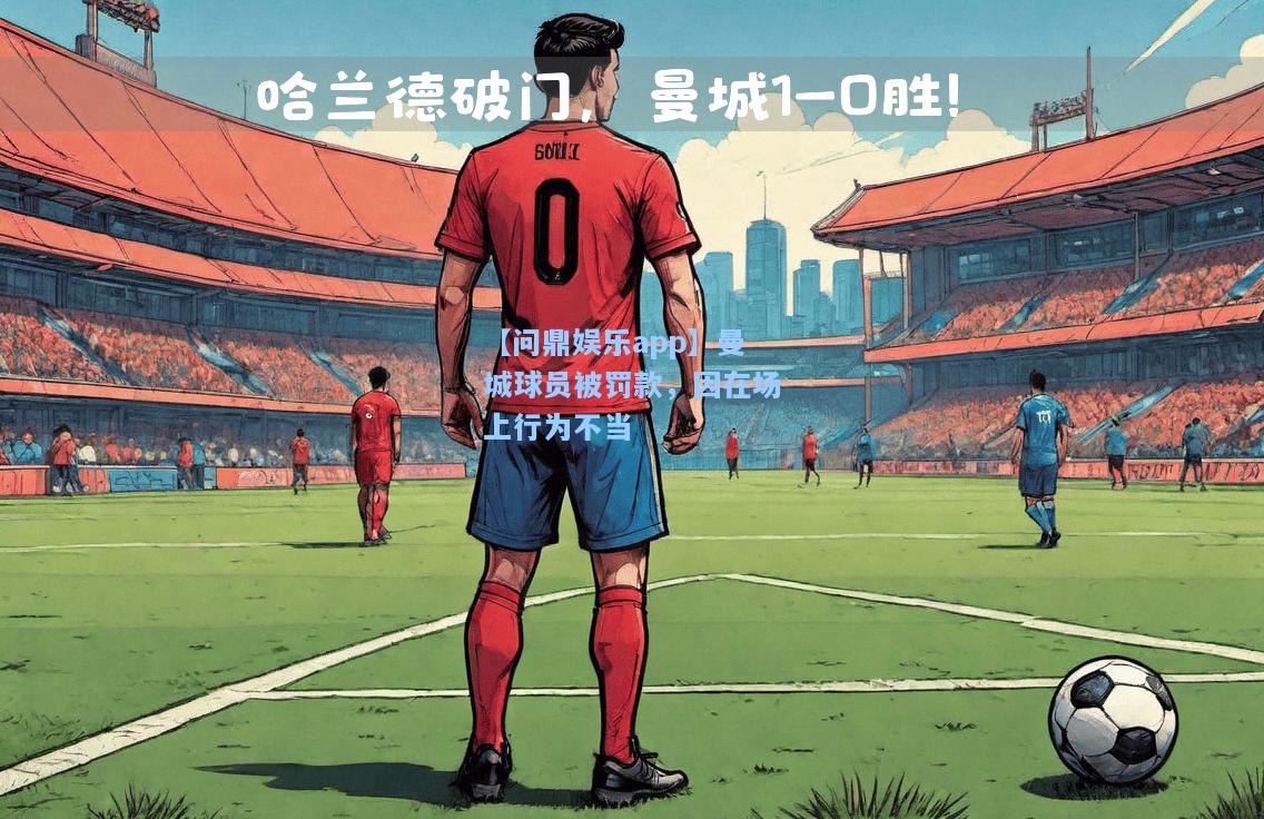 【问鼎娱乐app】曼城球员被罚款，因在场上行为不当