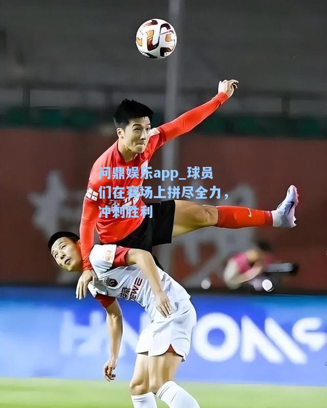 问鼎娱乐app_球员们在赛场上拼尽全力，冲刺胜利
