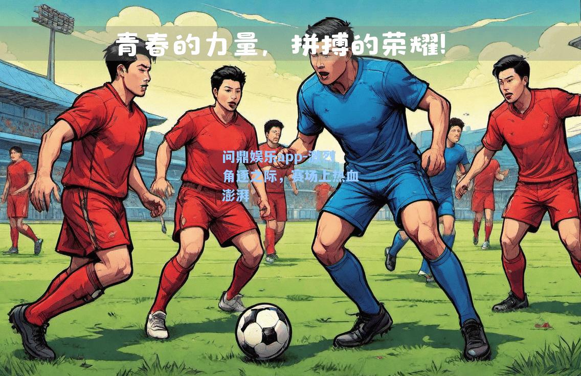 问鼎娱乐app-激烈角逐之际，赛场上热血澎湃