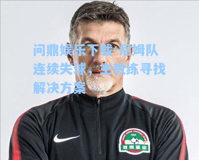 尼姆队连续失球，主教练寻找解决方案