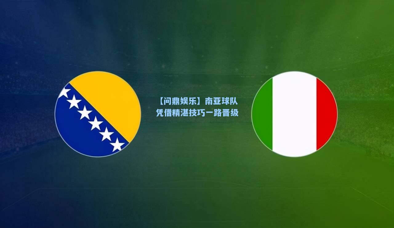 【问鼎娱乐】南亚球队凭借精湛技巧一路晋级