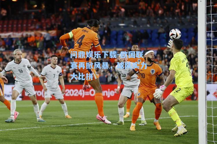 问鼎娱乐下载-欧国联赛再掀风暴，球队实力大比拼